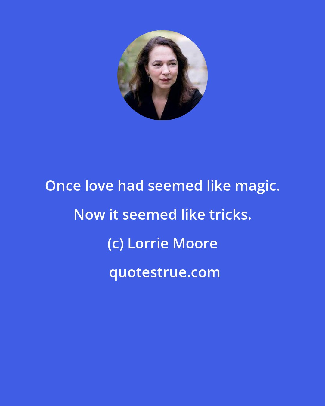 Lorrie Moore: Once love had seemed like magic. Now it seemed like tricks.