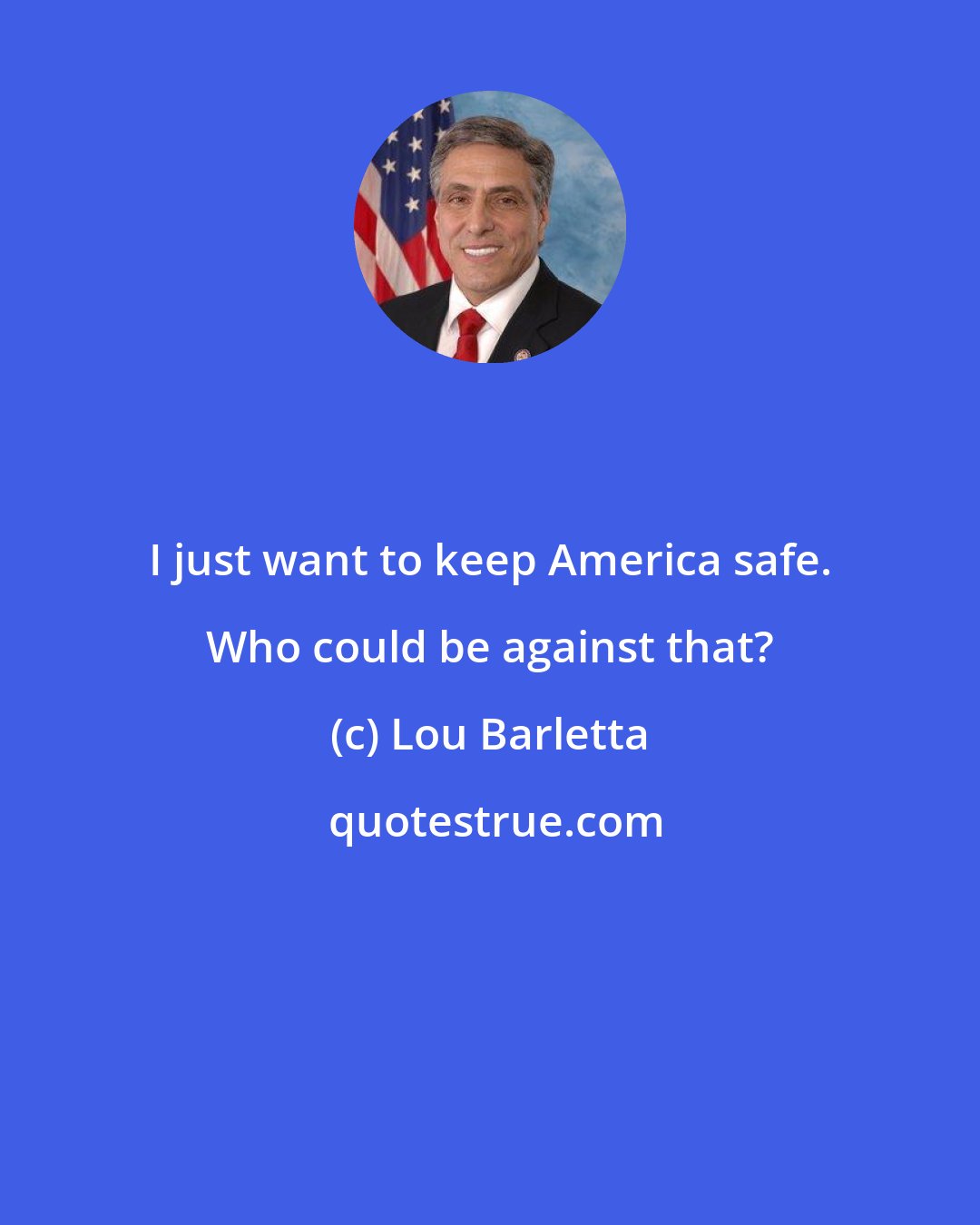 Lou Barletta: I just want to keep America safe. Who could be against that?