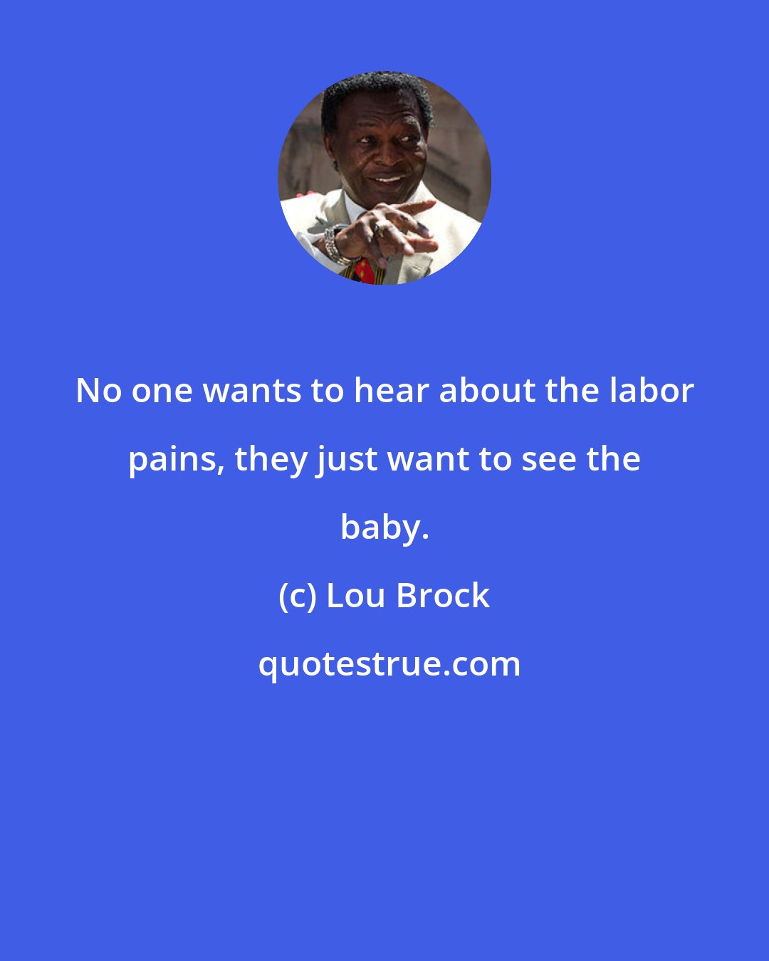 Lou Brock: No one wants to hear about the labor pains, they just want to see the baby.