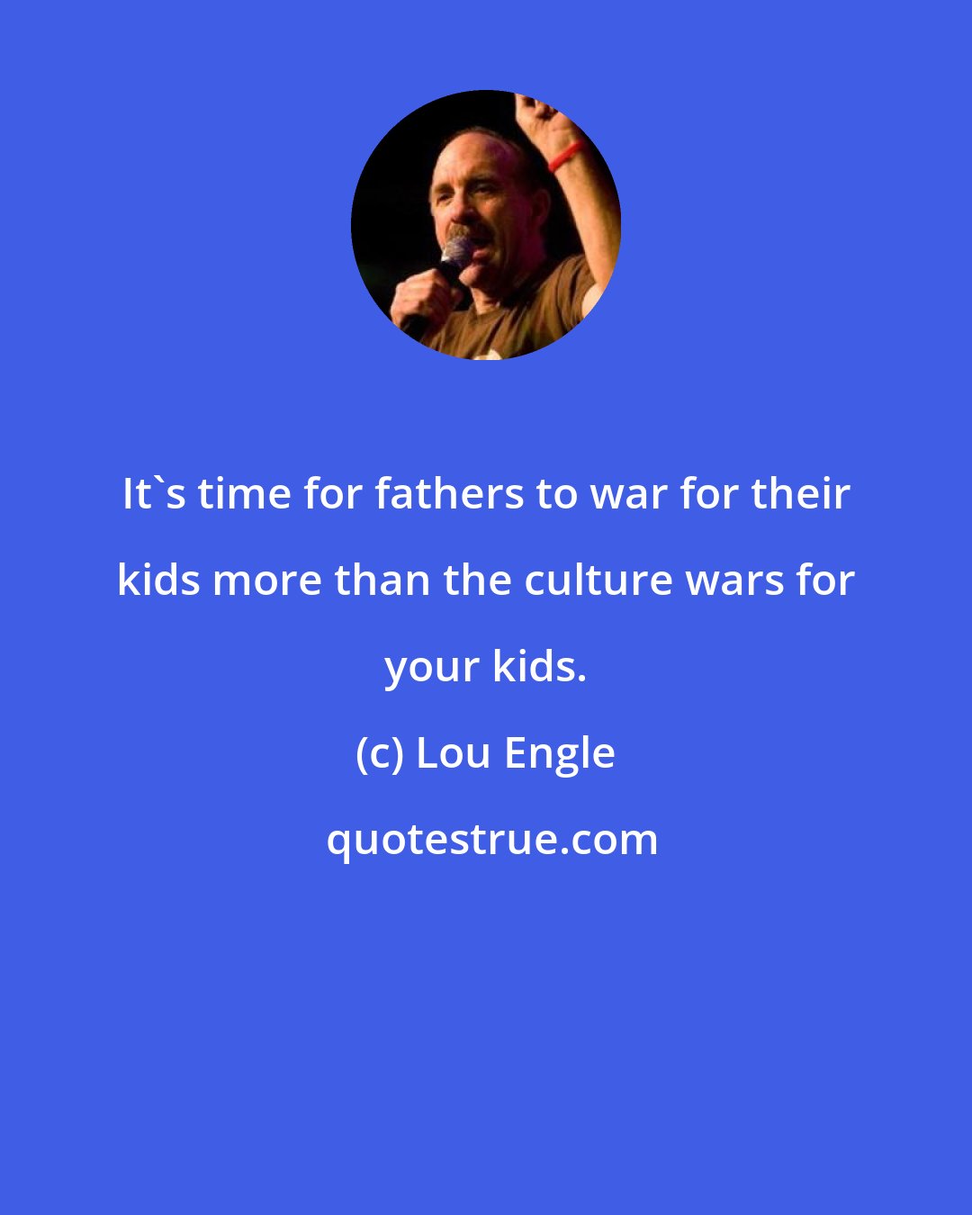 Lou Engle: It's time for fathers to war for their kids more than the culture wars for your kids.