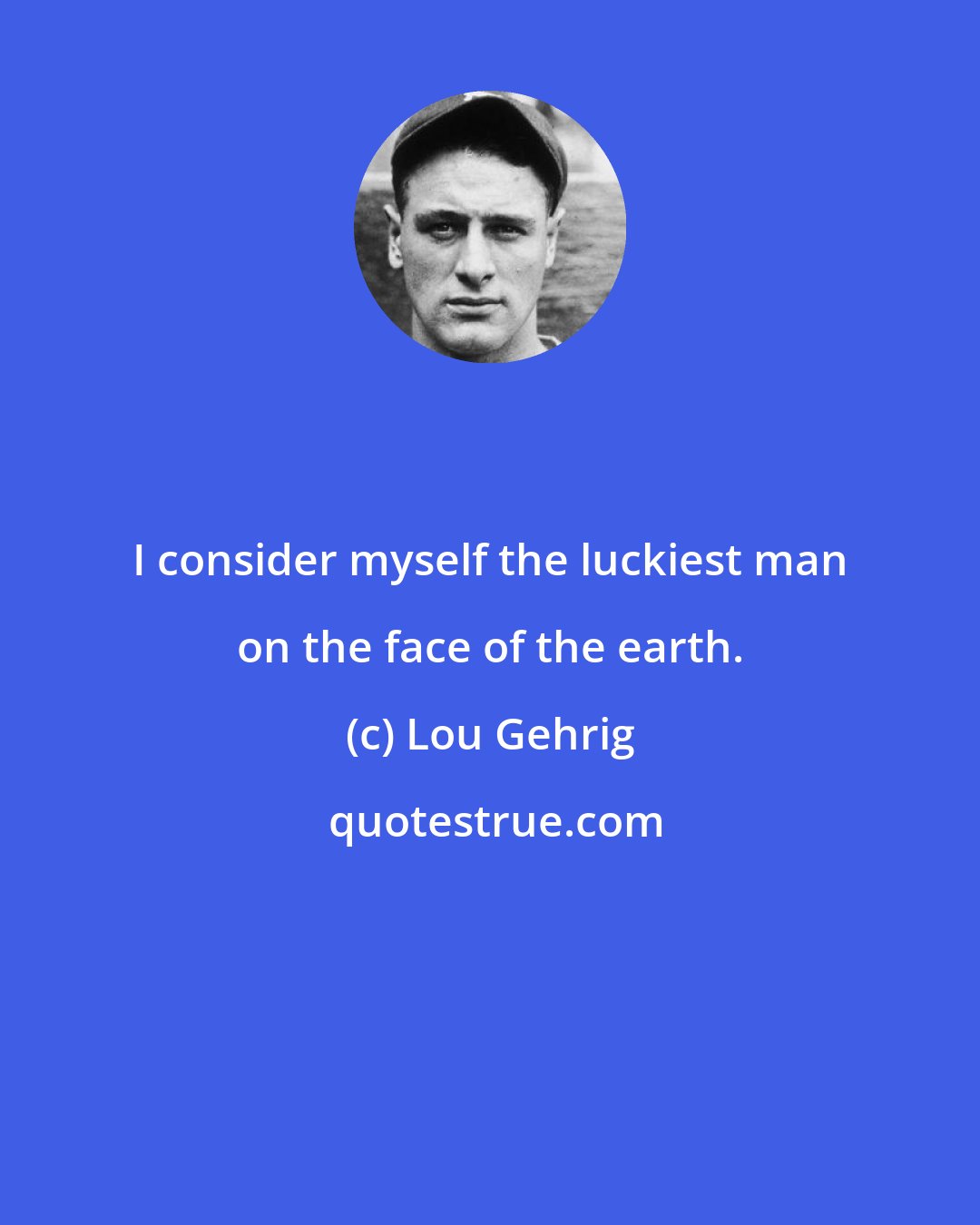 Lou Gehrig: I consider myself the luckiest man on the face of the earth.
