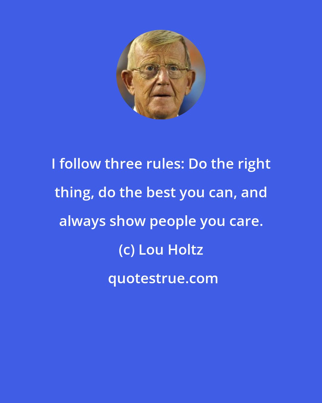 Lou Holtz: I follow three rules: Do the right thing, do the best you can, and always show people you care.