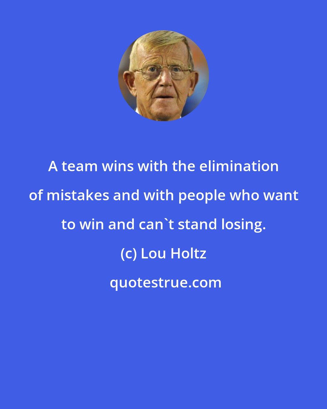 Lou Holtz: A team wins with the elimination of mistakes and with people who want to win and can't stand losing.