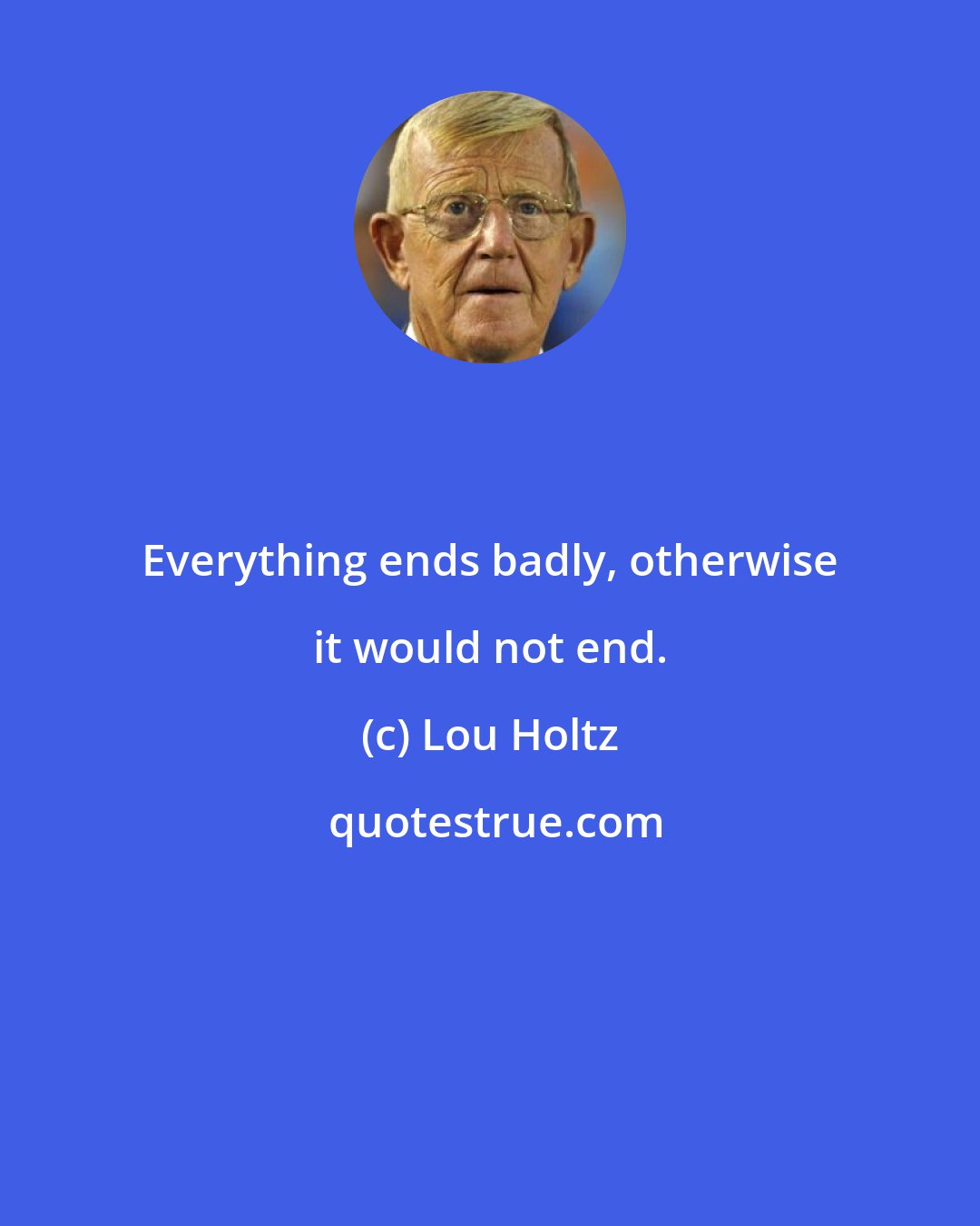 Lou Holtz: Everything ends badly, otherwise it would not end.