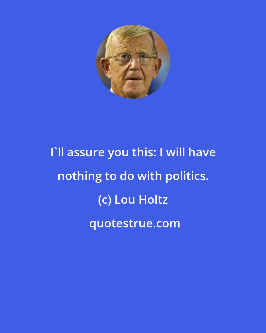 Lou Holtz: I'll assure you this: I will have nothing to do with politics.