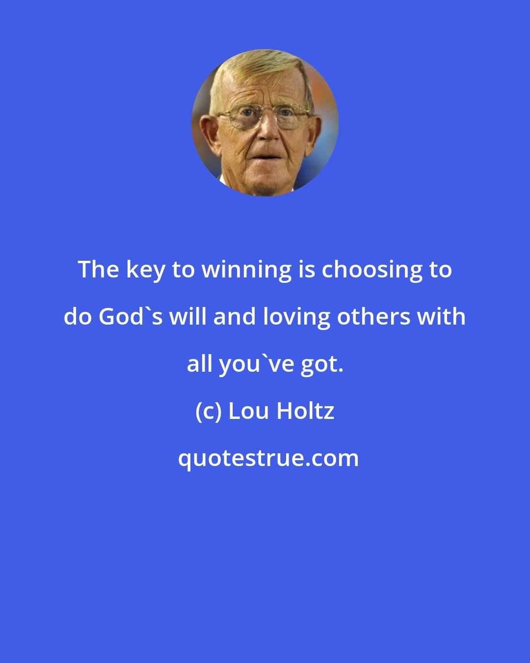 Lou Holtz: The key to winning is choosing to do God's will and loving others with all you've got.