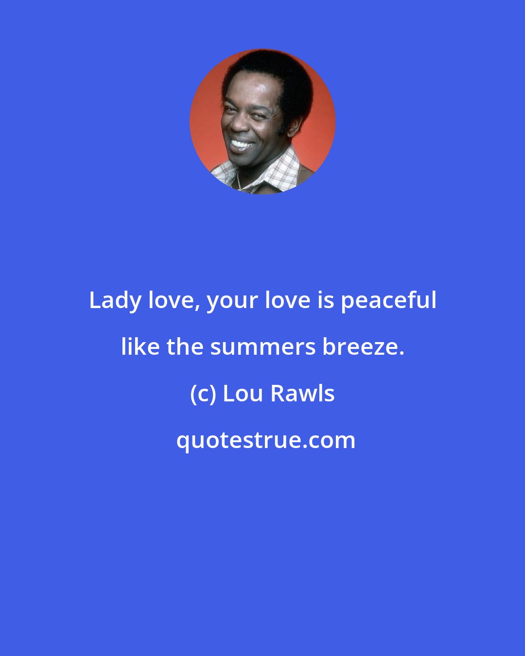 Lou Rawls: Lady love, your love is peaceful like the summers breeze.