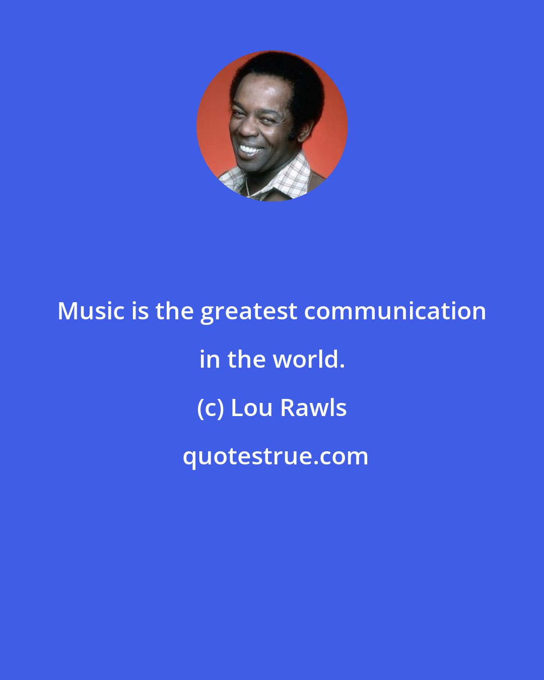 Lou Rawls: Music is the greatest communication in the world.