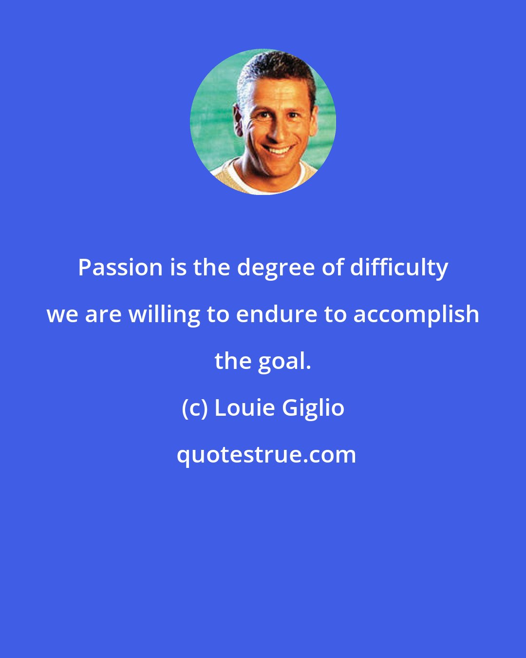 Louie Giglio: Passion is the degree of difficulty we are willing to endure to accomplish the goal.