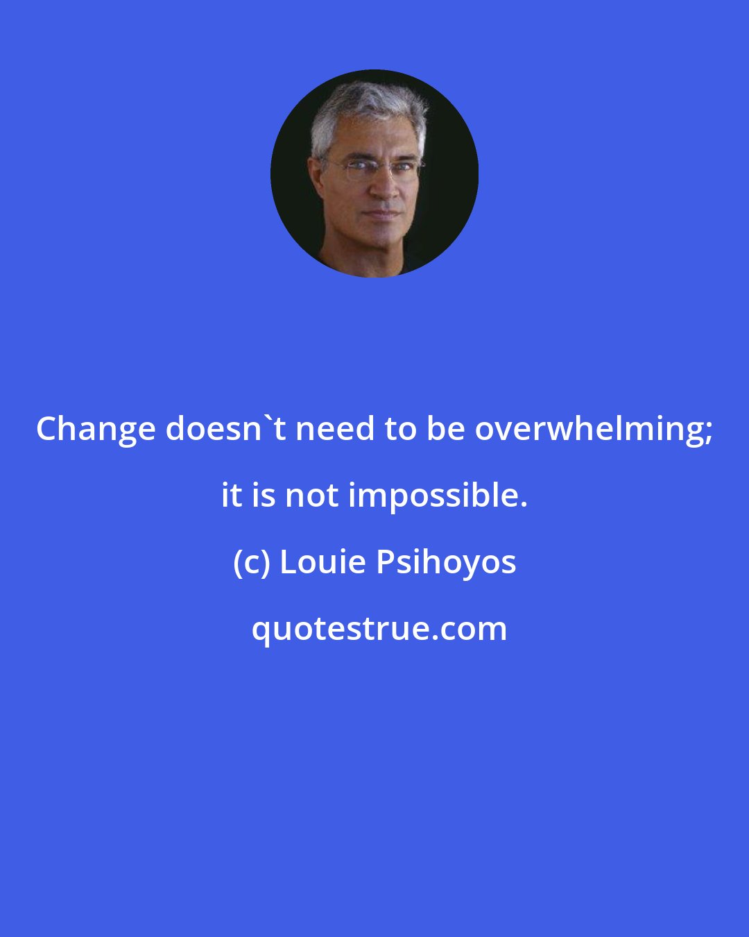 Louie Psihoyos: Change doesn't need to be overwhelming; it is not impossible.