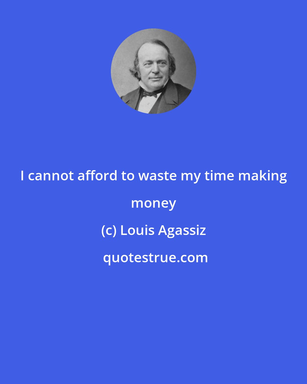 Louis Agassiz: I cannot afford to waste my time making money
