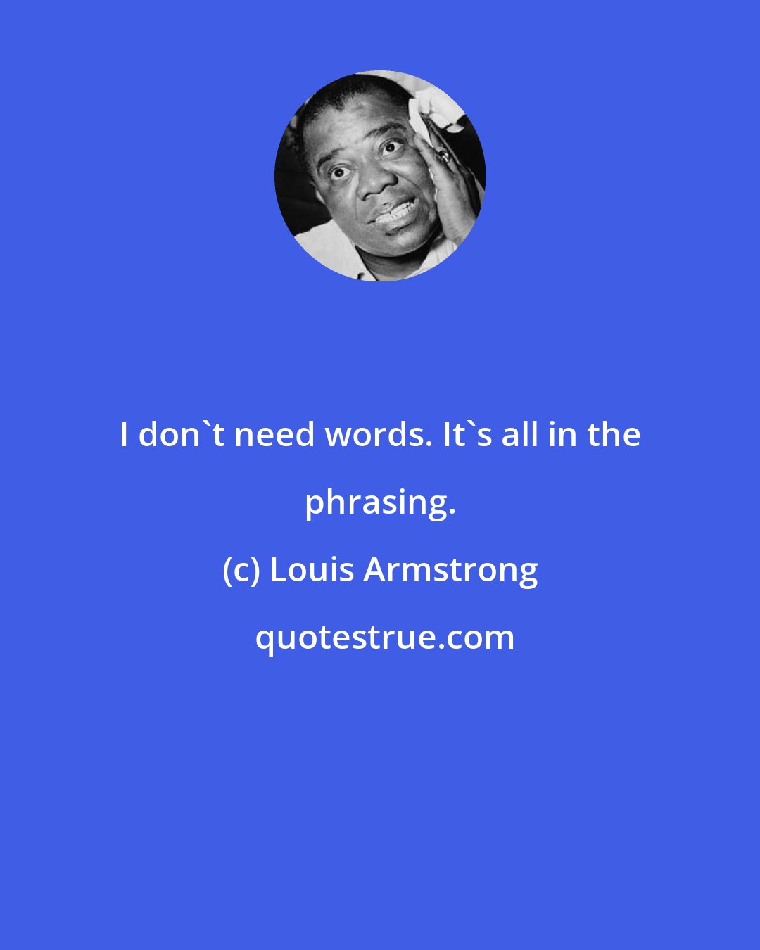 Louis Armstrong: I don't need words. It's all in the phrasing.