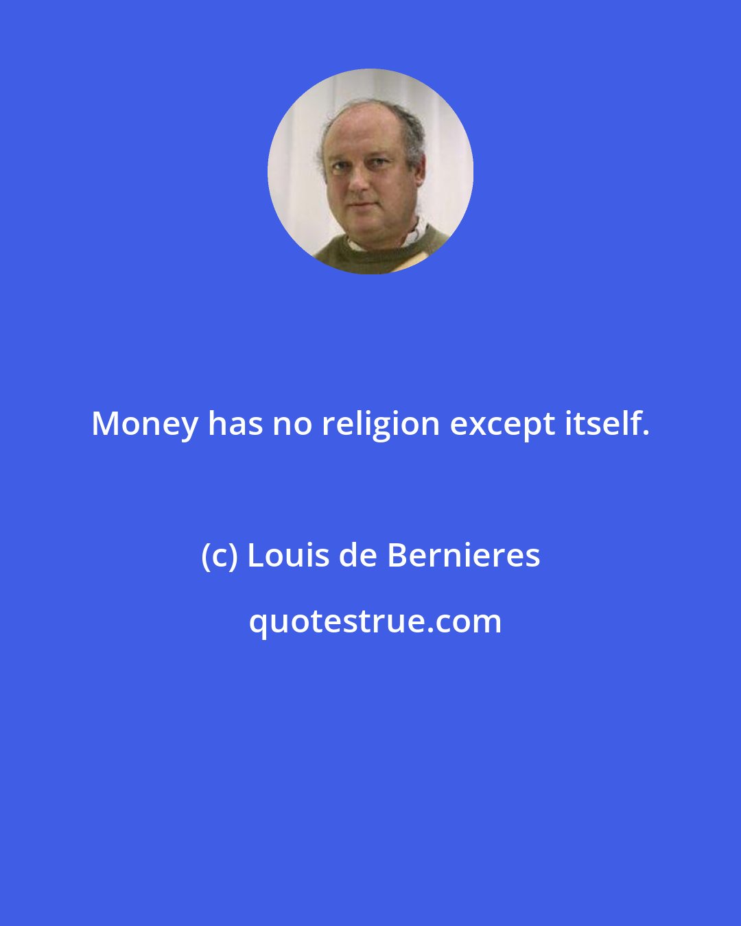 Louis de Bernieres: Money has no religion except itself.