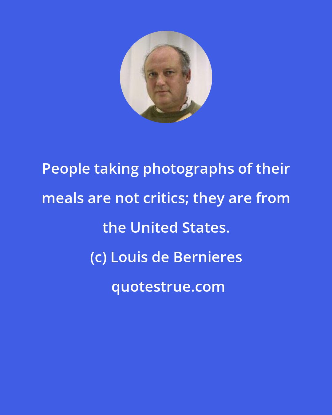 Louis de Bernieres: People taking photographs of their meals are not critics; they are from the United States.