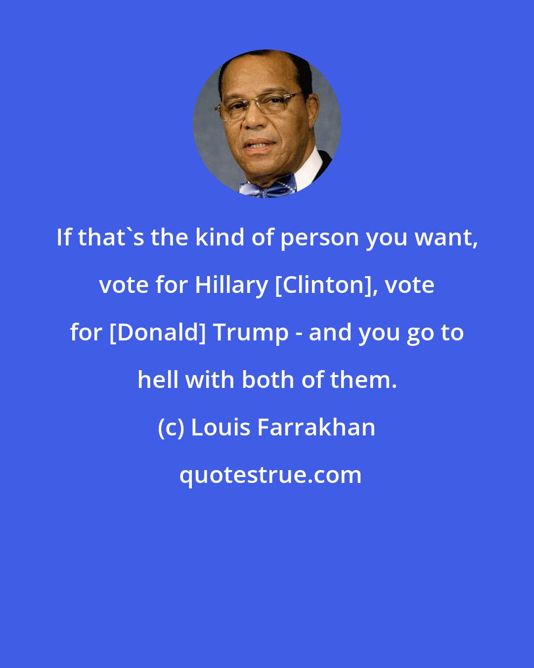 Louis Farrakhan: If that's the kind of person you want, vote for Hillary [Clinton], vote for [Donald] Trump - and you go to hell with both of them.