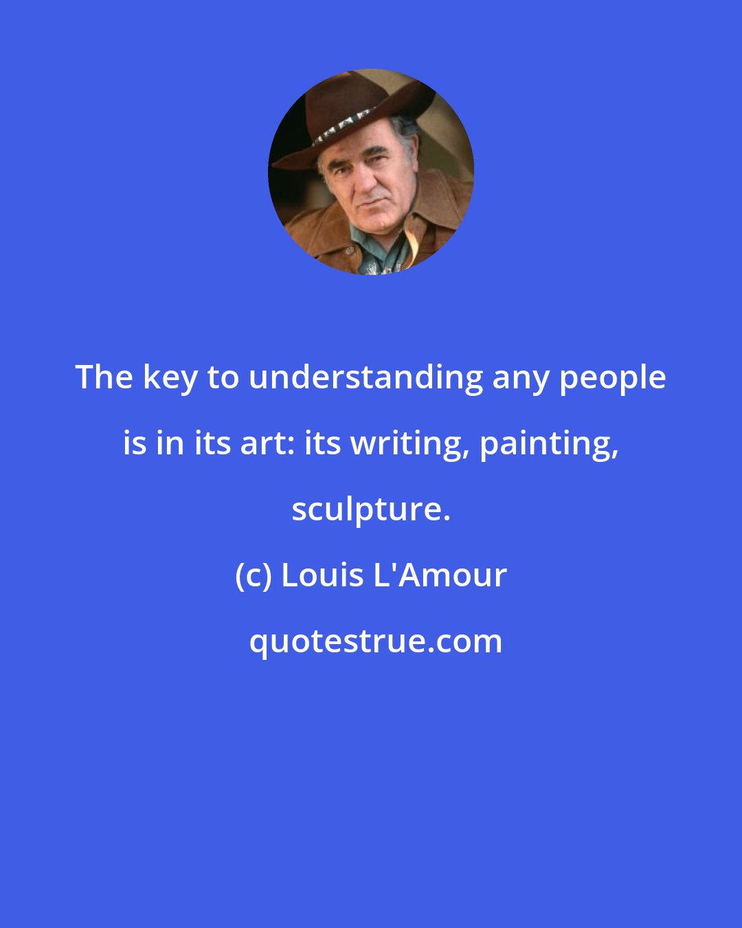 Louis L'Amour: The key to understanding any people is in its art: its writing, painting, sculpture.