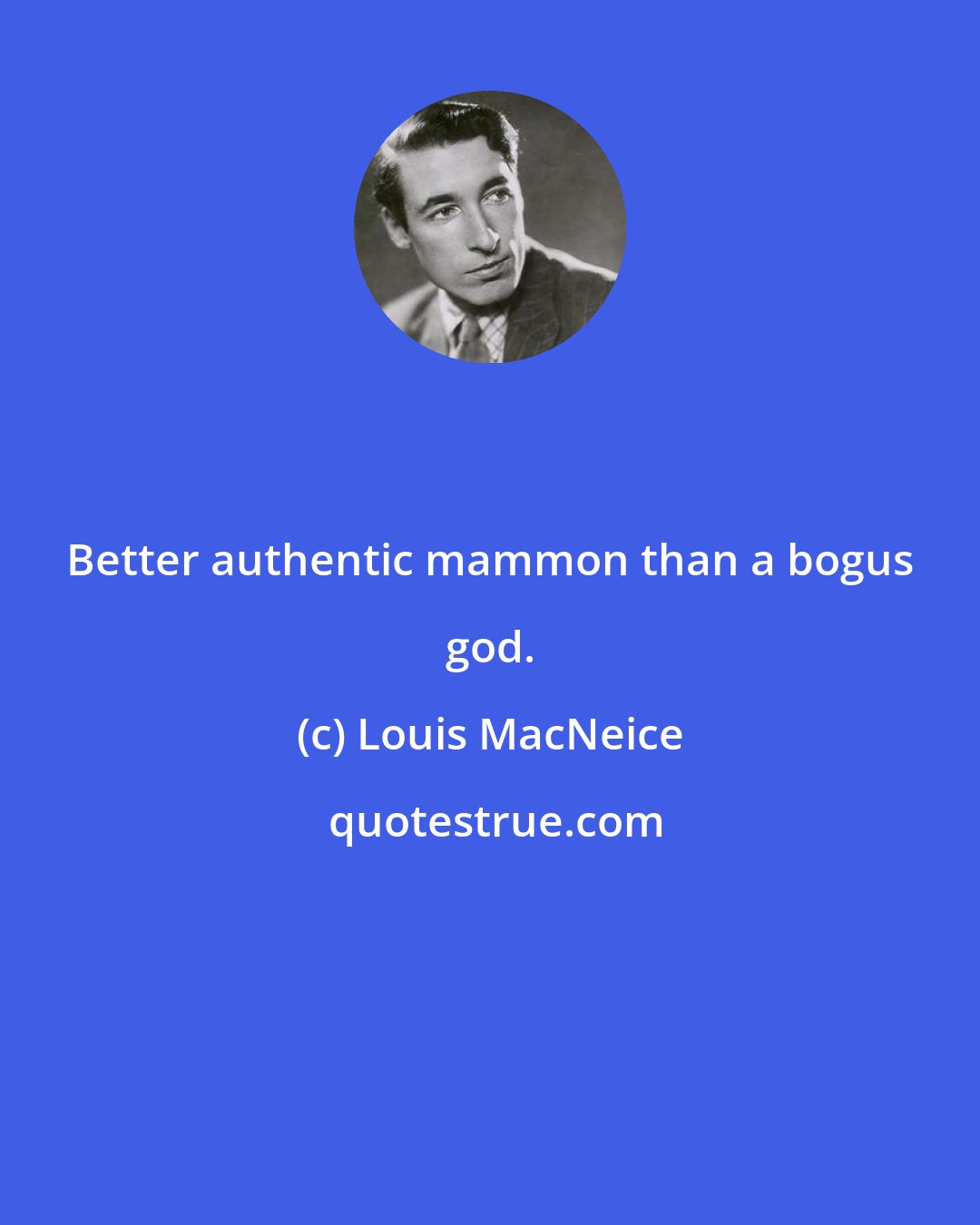 Louis MacNeice: Better authentic mammon than a bogus god.