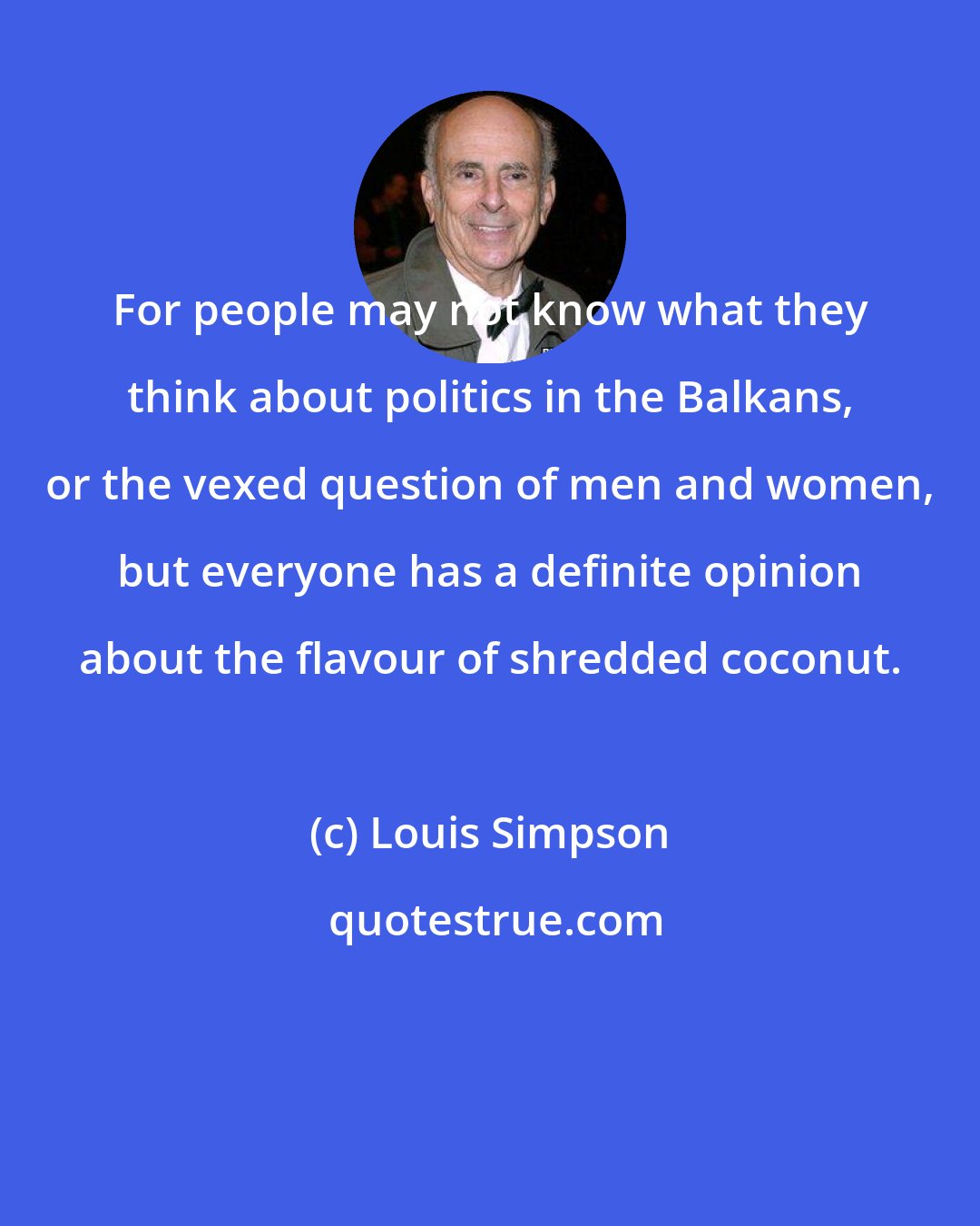 Louis Simpson: For people may not know what they think about politics in the Balkans, or the vexed question of men and women, but everyone has a definite opinion about the flavour of shredded coconut.