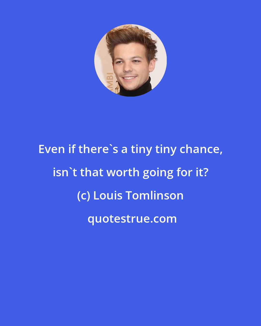 Louis Tomlinson: Even if there's a tiny tiny chance, isn't that worth going for it?