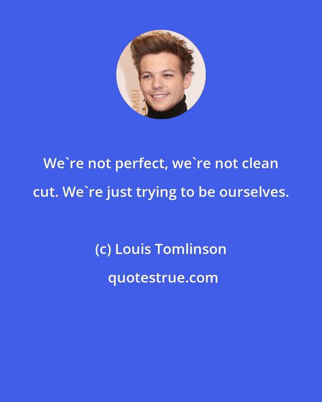 Louis Tomlinson: We're not perfect, we're not clean cut. We're just trying to be ourselves.