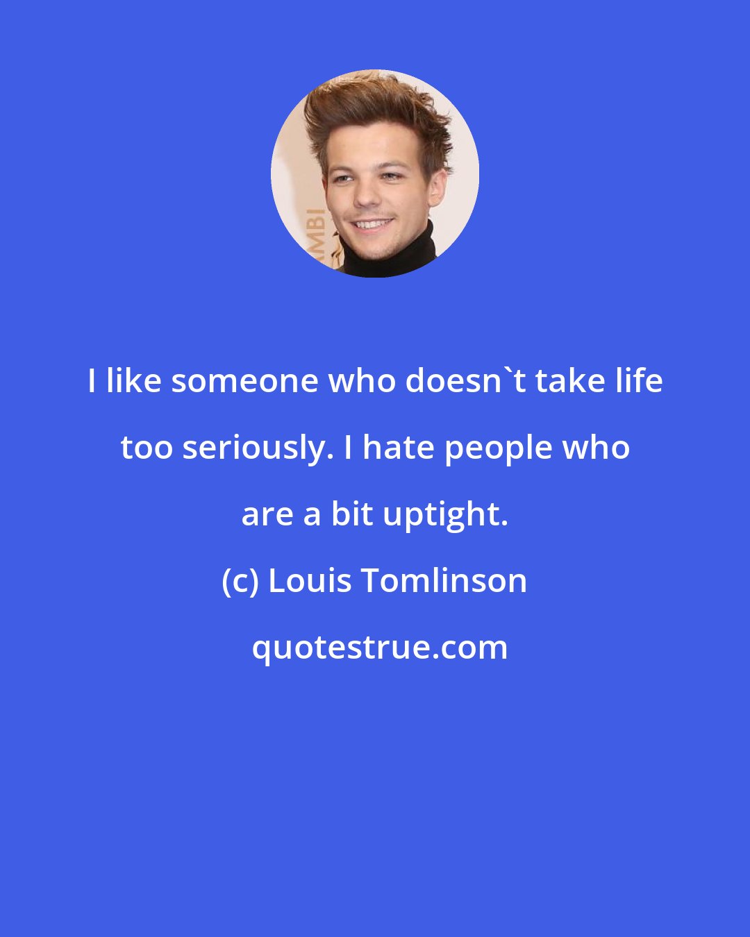 Louis Tomlinson: I like someone who doesn't take life too seriously. I hate people who are a bit uptight.