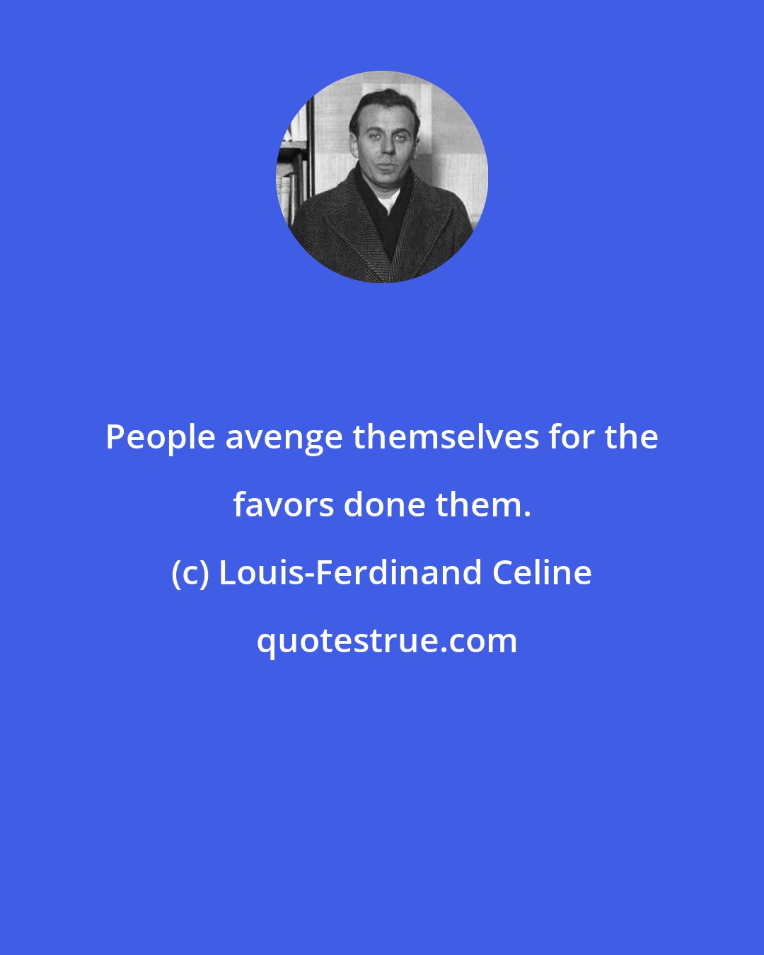 Louis-Ferdinand Celine: People avenge themselves for the favors done them.