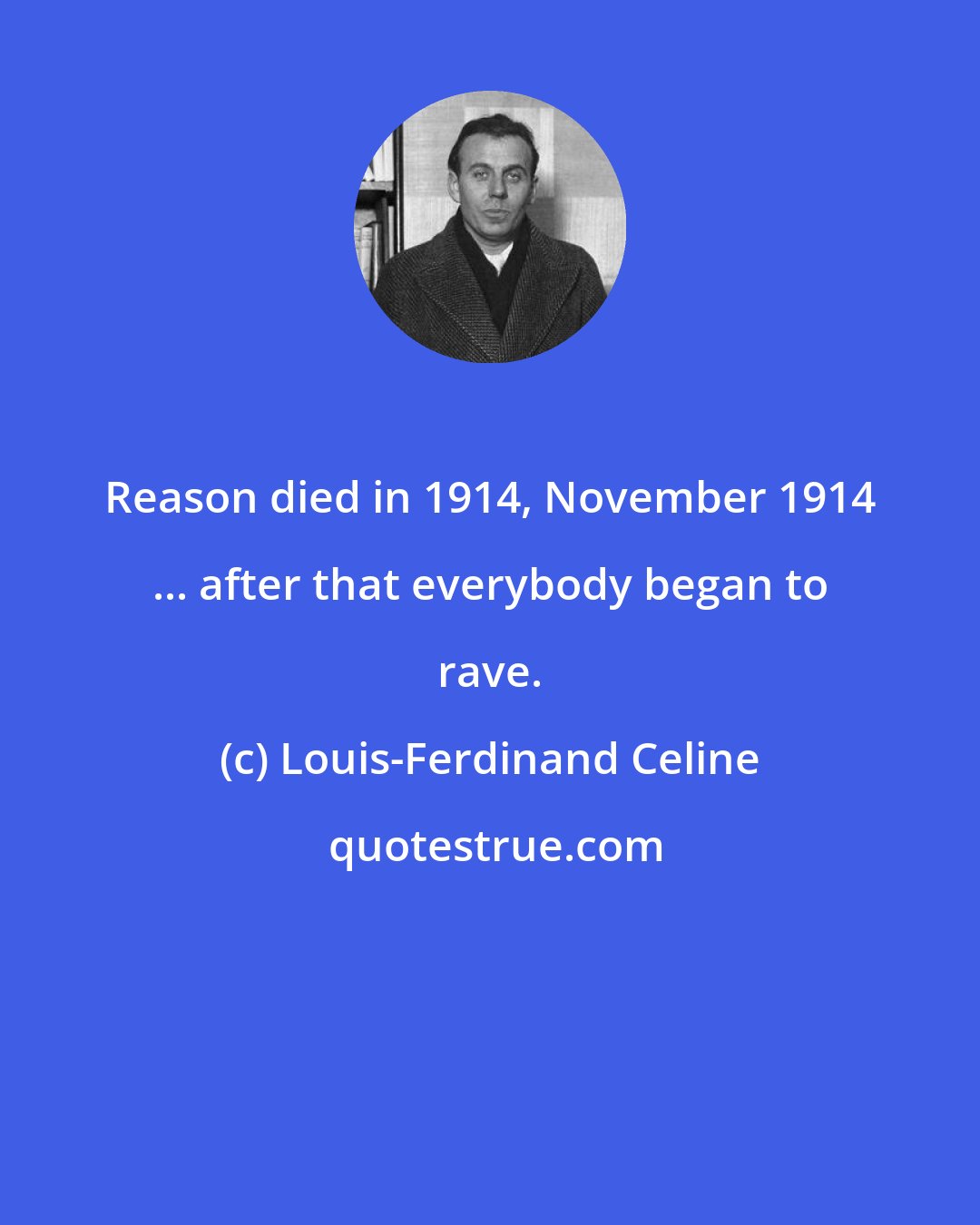 Louis-Ferdinand Celine: Reason died in 1914, November 1914 ... after that everybody began to rave.