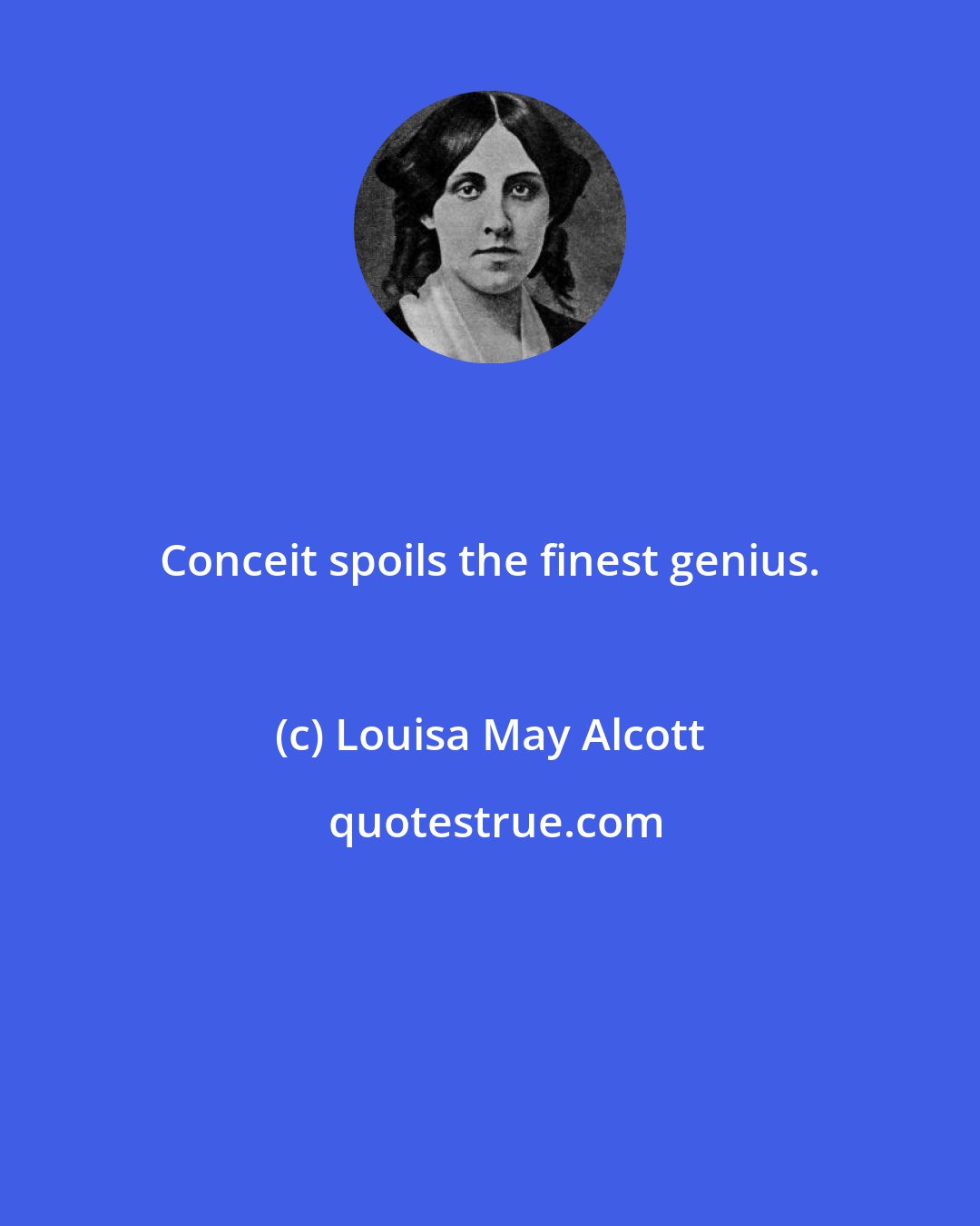 Louisa May Alcott: Conceit spoils the finest genius.