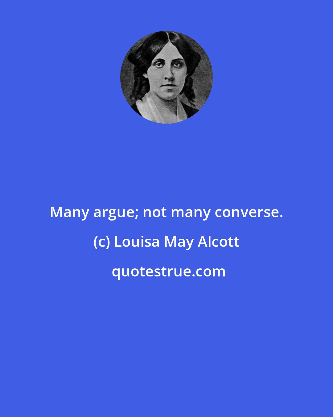 Louisa May Alcott: Many argue; not many converse.