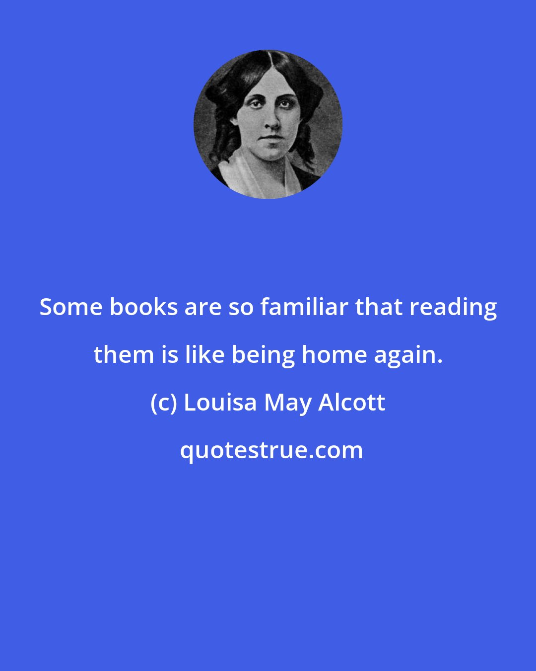 Louisa May Alcott: Some books are so familiar that reading them is like being home again.