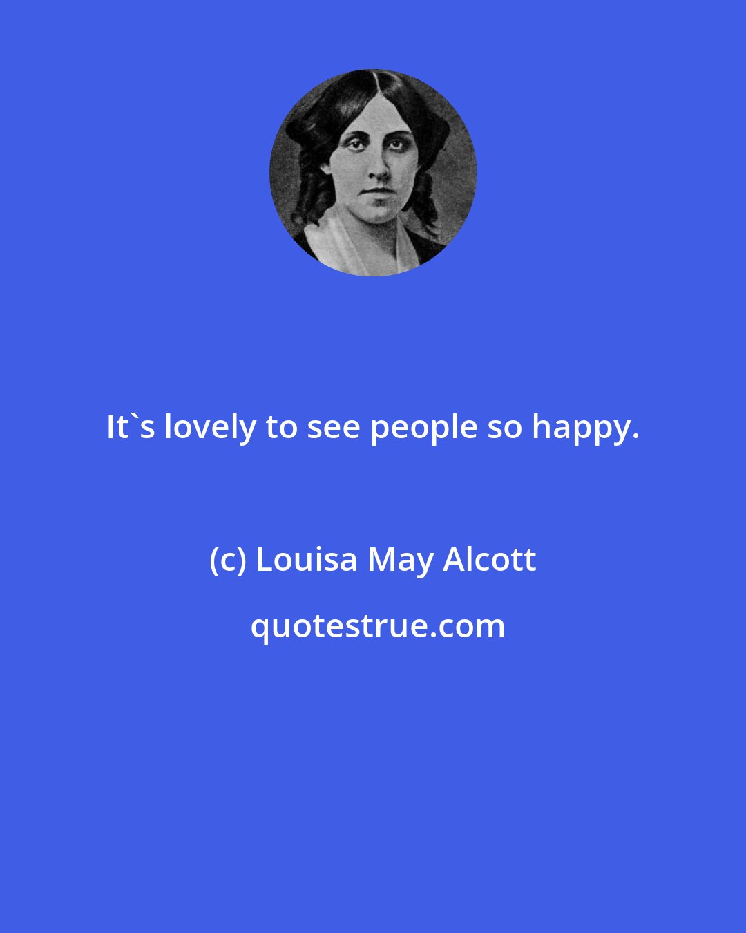 Louisa May Alcott: It's lovely to see people so happy.