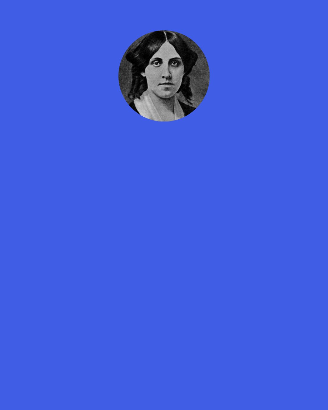 Louisa May Alcott: Nothing provokes speculation more than the sight of a woman enjoying herself." -