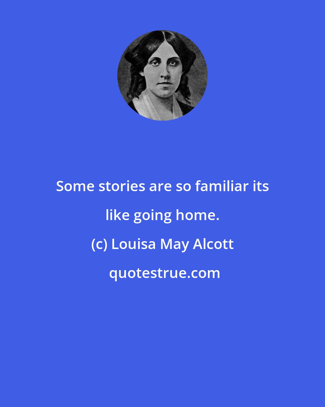 Louisa May Alcott: Some stories are so familiar its like going home.