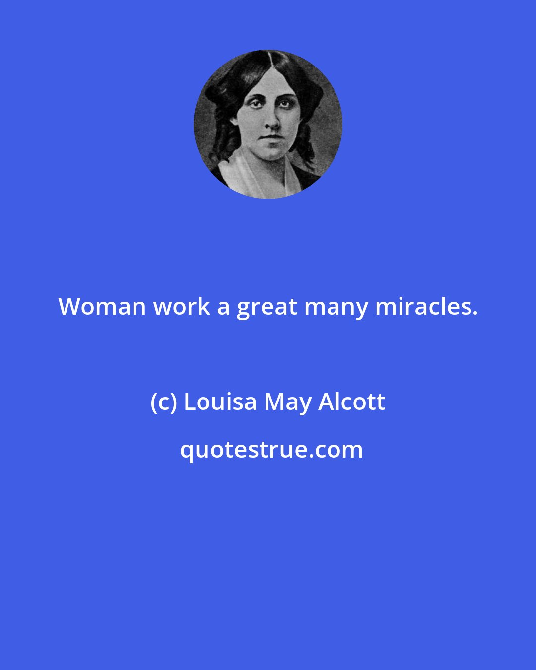 Louisa May Alcott: Woman work a great many miracles.