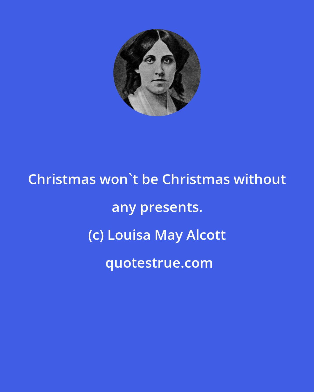 Louisa May Alcott: Christmas won't be Christmas without any presents.