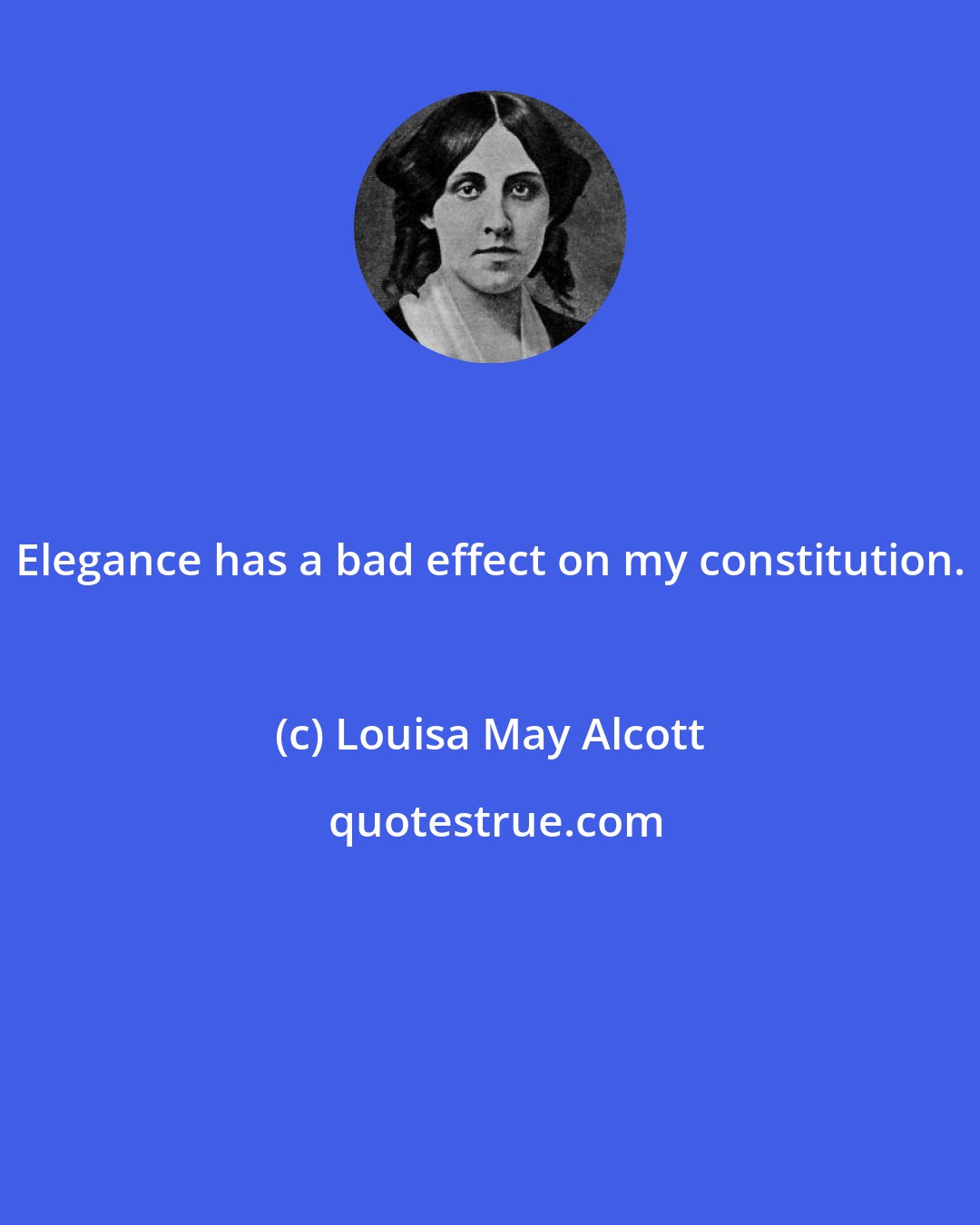 Louisa May Alcott: Elegance has a bad effect on my constitution.