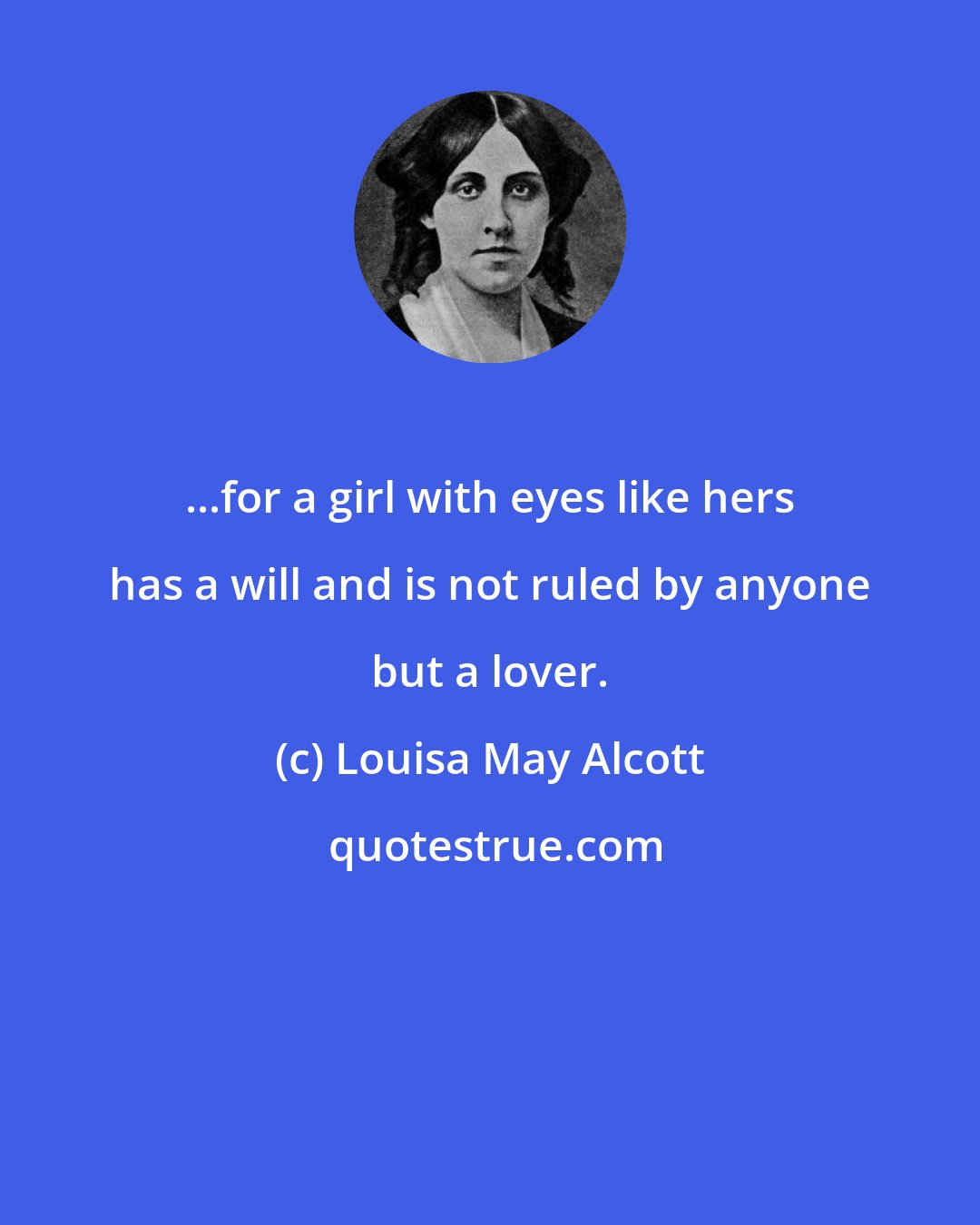 Louisa May Alcott: ...for a girl with eyes like hers has a will and is not ruled by anyone but a lover.