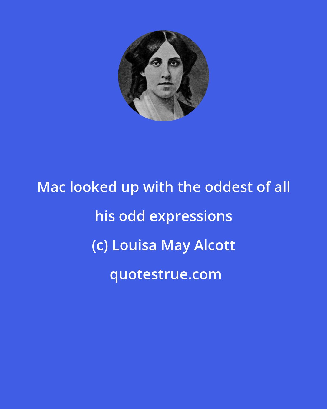 Louisa May Alcott: Mac looked up with the oddest of all his odd expressions