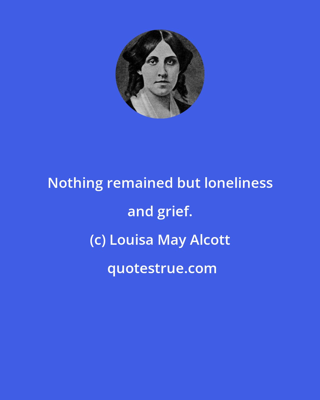 Louisa May Alcott: Nothing remained but loneliness and grief.