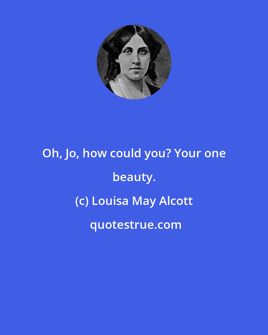 Louisa May Alcott: Oh, Jo, how could you? Your one beauty.