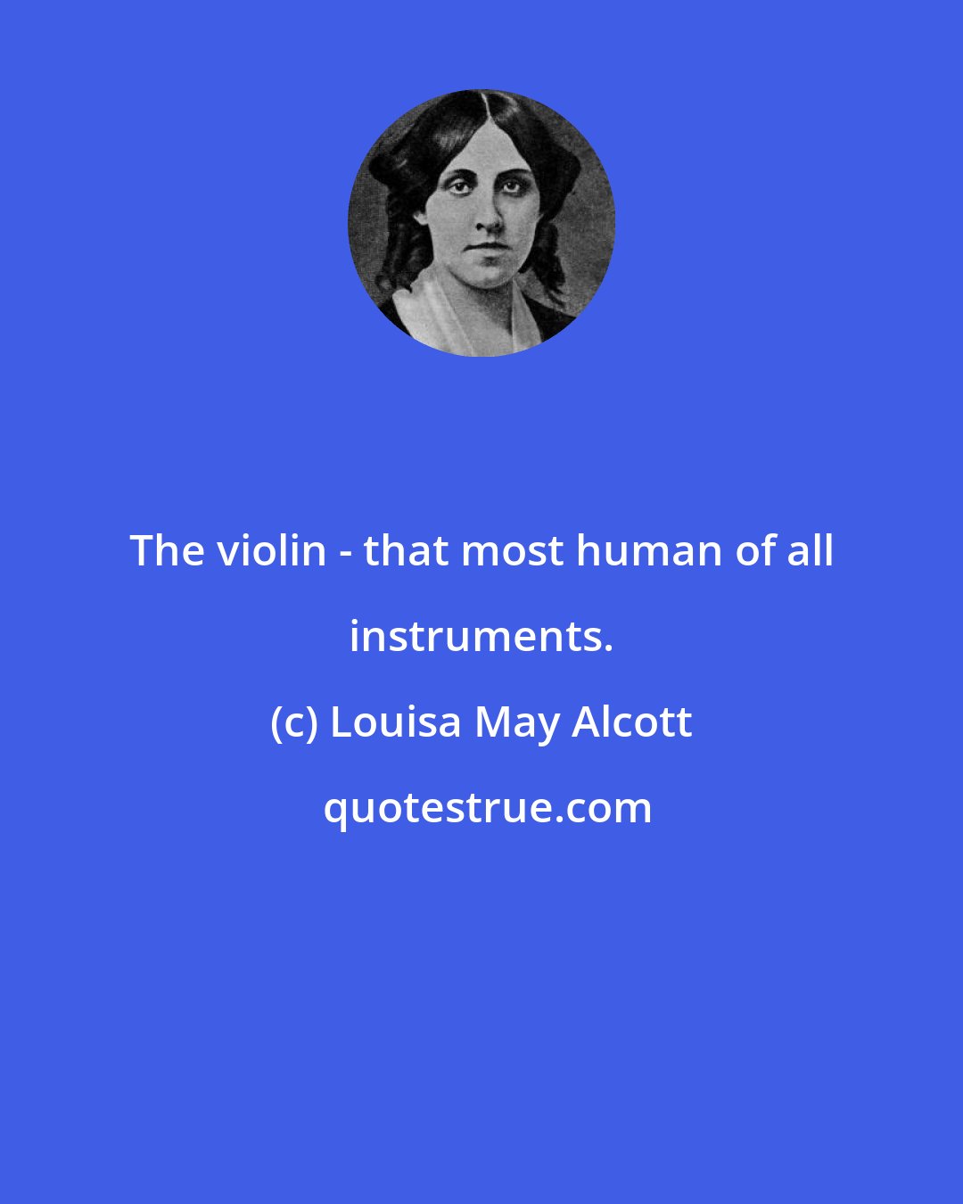 Louisa May Alcott: The violin - that most human of all instruments.