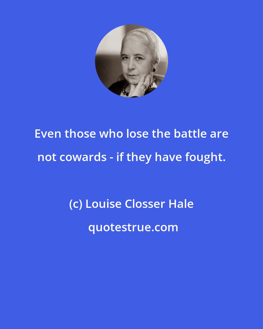Louise Closser Hale: Even those who lose the battle are not cowards - if they have fought.