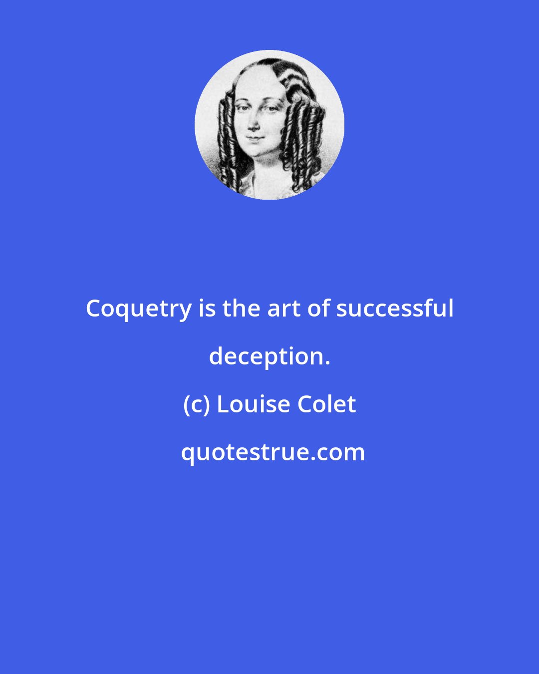Louise Colet: Coquetry is the art of successful deception.