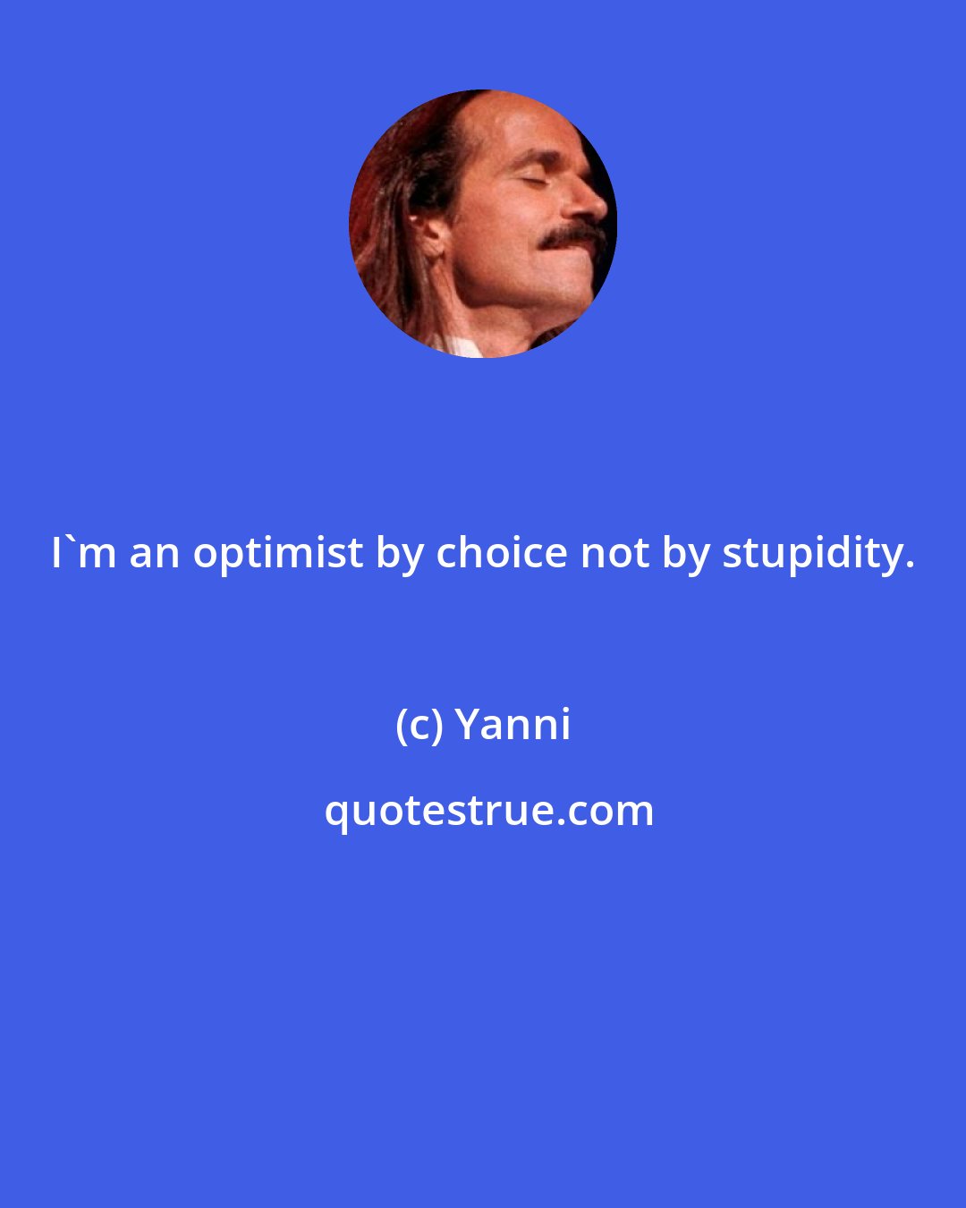 Yanni: I'm an optimist by choice not by stupidity.