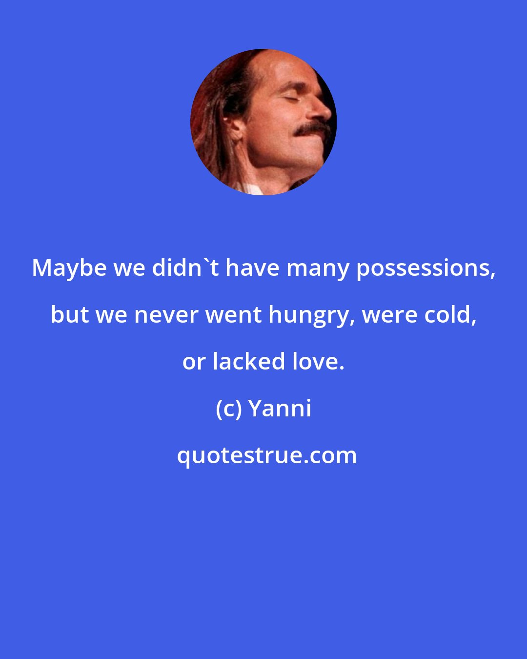 Yanni: Maybe we didn't have many possessions, but we never went hungry, were cold, or lacked love.