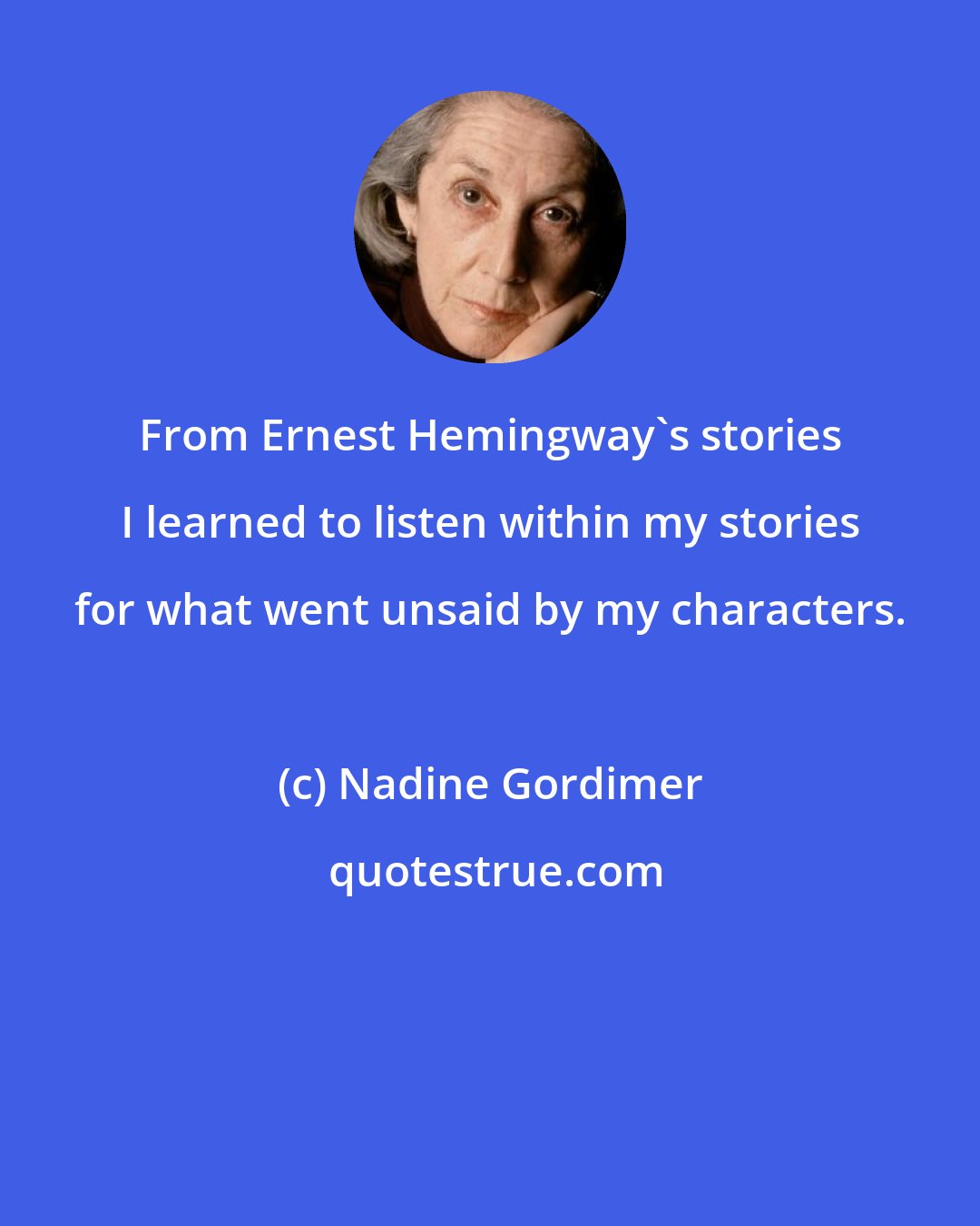 Nadine Gordimer: From Ernest Hemingway's stories I learned to listen within my stories for what went unsaid by my characters.