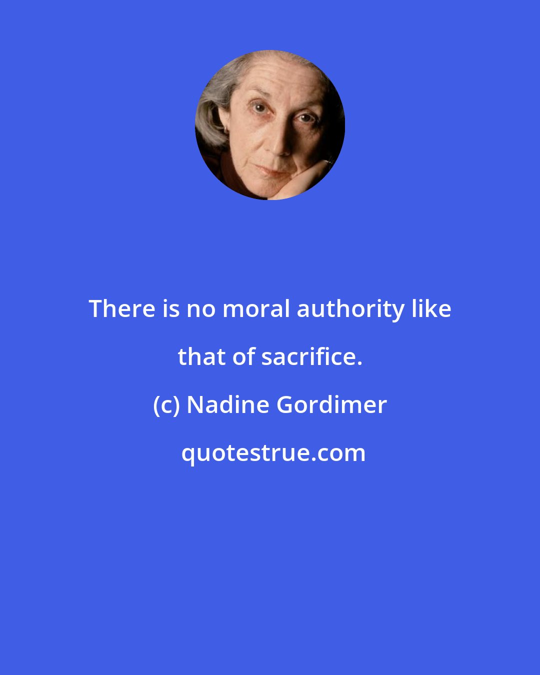 Nadine Gordimer: There is no moral authority like that of sacrifice.