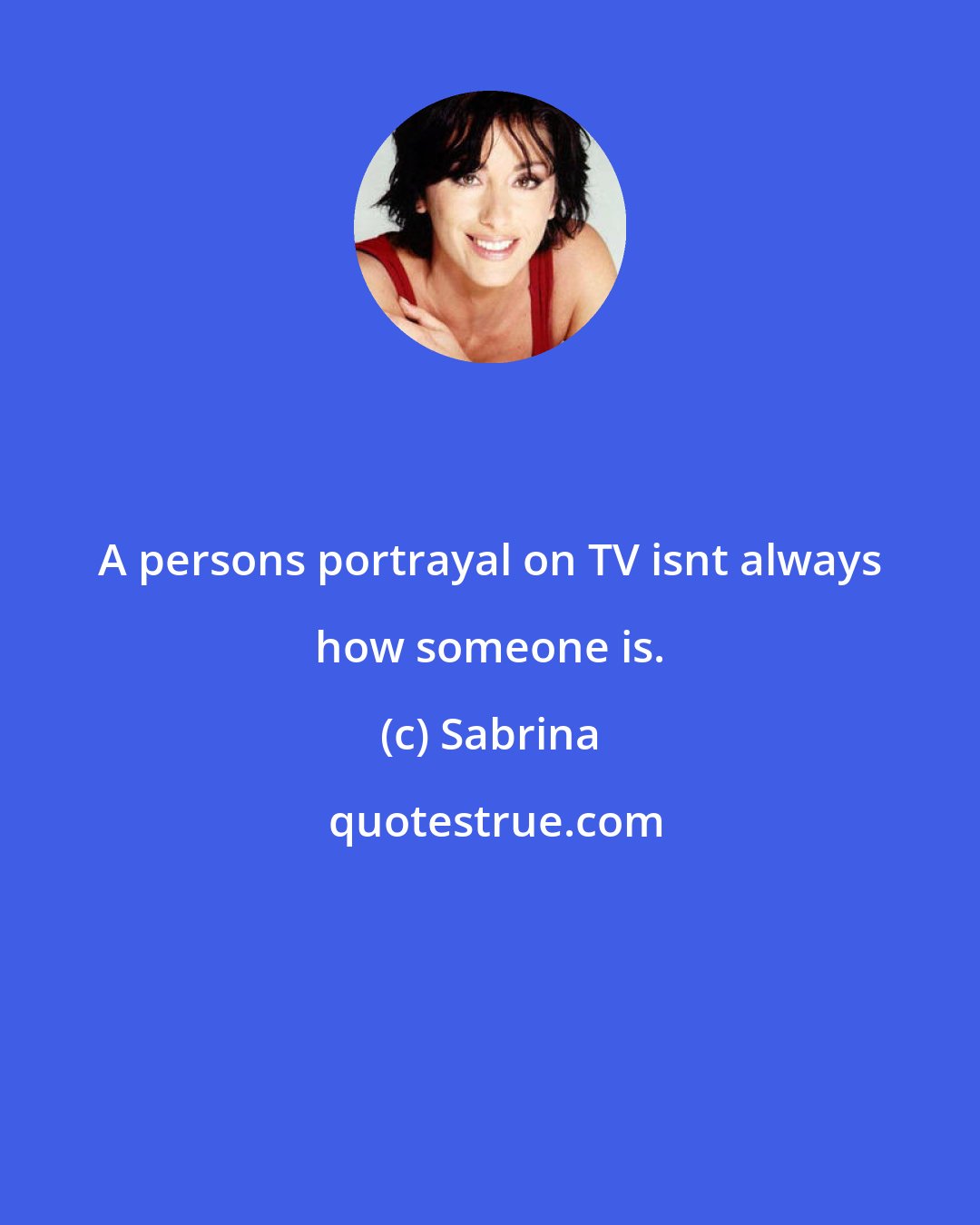 Sabrina: A persons portrayal on TV isnt always how someone is.