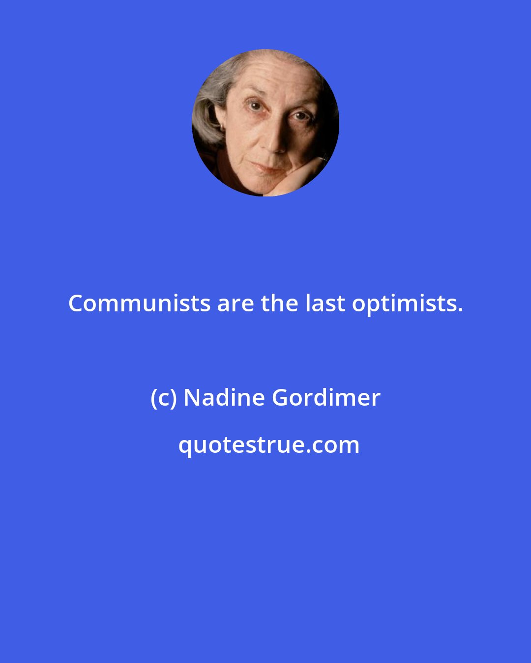 Nadine Gordimer: Communists are the last optimists.