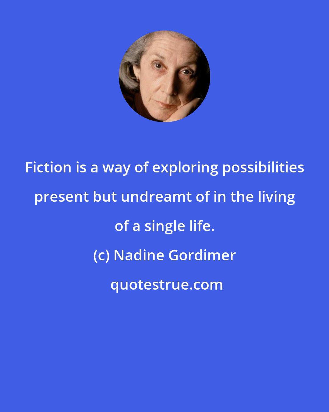 Nadine Gordimer: Fiction is a way of exploring possibilities present but undreamt of in the living of a single life.